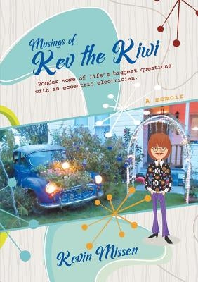 Musings of Kev the Kiwi: Ponder some of life's biggest questions with an eccentric electrician by Missen, Kevin