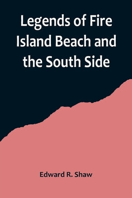 Legends of Fire Island Beach and the South Side by R. Shaw, Edward