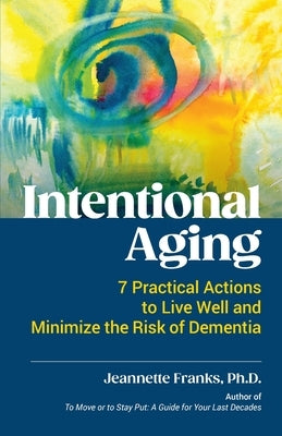 Intentional Aging: 7 Practical Actions to Live Well and Minimize the Risk of Dementia by Franks, Jeannette