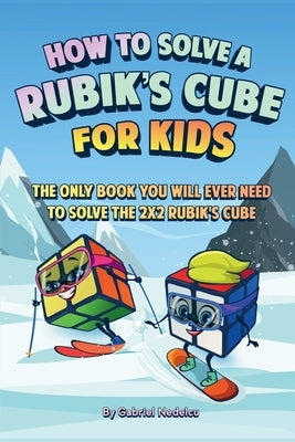 How to Solve a Rubik's Cube for Kids: The Only Book Kids Will Ever Need to Solve the 2x2 Rubik's Cube (Solving the Rubik's Cube for Kids) by Nedelcu, Gabriel