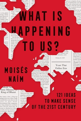 What Is Happening to Us: 121 Ideas to Make Sense of the 21st Century by Na?m, Mois?s