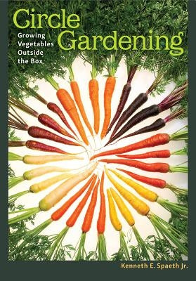Circle Gardening: Growing Vegetables Outside the Box Volume 56 by Spaeth, Kenneth E.
