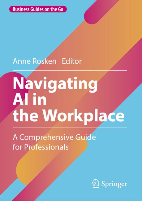 Navigating AI in the Workplace: A Comprehensive Guide for Professionals by Rosken, Anne
