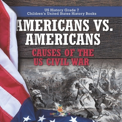 Americans vs. Americans Causes of the US Civil War US History Grade 7 Children's United States History Books by Baby Professor