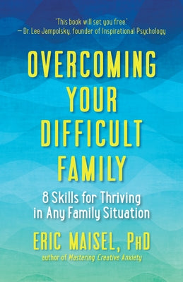 Overcoming Your Difficult Family: 8 Skills for Thriving in Any Family Situation by Maisel, Eric