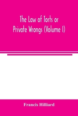 The law of torts or private wrongs (Volume I) by Hilliard, Francis