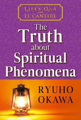 The Truth about Spiritual Phenomena: Life's Q&A with El Cantare by Okawa, Ryuho