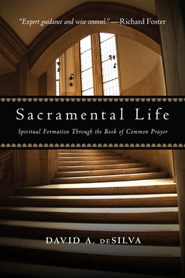 Sacramental Life: Spiritual Formation Through the Book of Common Prayer by deSilva, David A.