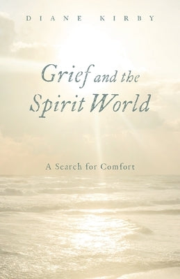 Grief and the Spirit World: A Search for Comfort by Kirby, Diane