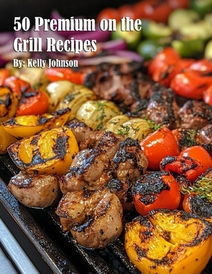 50 Premium on the Grill Recipes by Johnson, Kelly