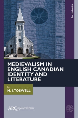 Medievalism in English Canadian Identity and Literature by Toswell, M. J.