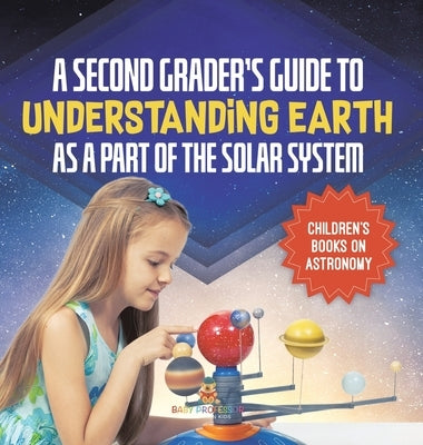 A Second Grader's Guide to Understanding Earth as a Part of the Solar System Children's Books on Astronomy by Baby Professor