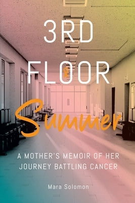 Third Floor Summer: A Mother's Memoir of Her Journey Battling Cancer by Solomon, Mara