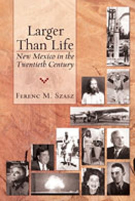 Larger Than Life: New Mexico in the Twentieth Century by Szasz, Ferenc