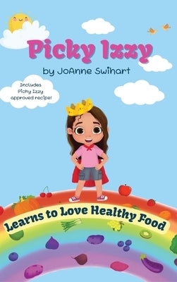Picky Izzy Learns to Love Healthy Food by Swihart, Joanne M.
