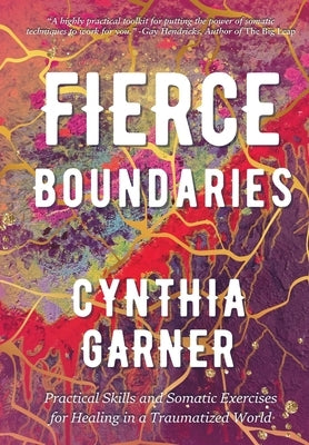 Fierce Boundaries: Practical Skills and Somatic Exercises for Healing in a Traumatized World by Garner, Cynthia