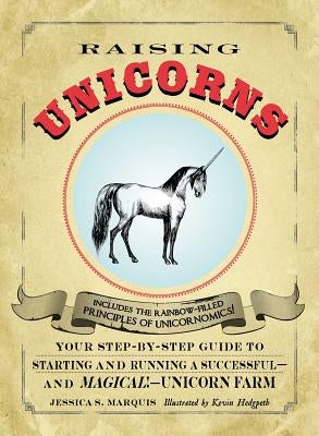 Raising Unicorns: Your Step-By-Step Guide to Starting and Running a Successful - And Magical! - Unicorn Farm by Marquis, Jessica S.