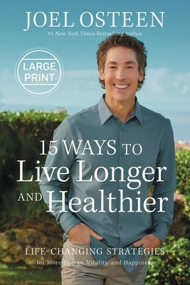 15 Ways to Live Longer and Healthier: Life-Changing Strategies for Greater Energy, a More Focused Mind, and a Calmer Soul by Osteen, Joel