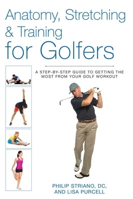 Anatomy, Stretching & Training for Golfers: A Step-By-Step Guide to Getting the Most from Your Golf Workout by Striano, Philip