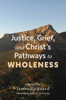 Justice, Grief, and Christ's Pathways to Wholeness by Goddard, James