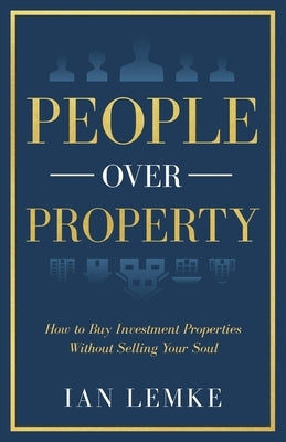 People Over Property: How To Buy Investment Properties Without Selling Your Soul by Lemke, Ian