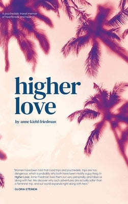 Higher Love: A Psychedelic Travel Memoir of Heartbreak and Healing by Friedman, Anne Kiehl
