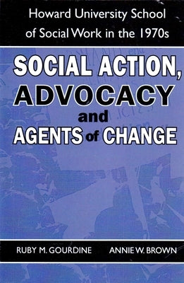 Social Action, Advocacy and Agents of Change:: Howard University School of Social Work in the 1970s by Gourdine, Ruby M.