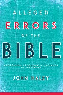 Alleged Errors of the Bible: Addressing Problematic Passages in Scripture by Haley, John