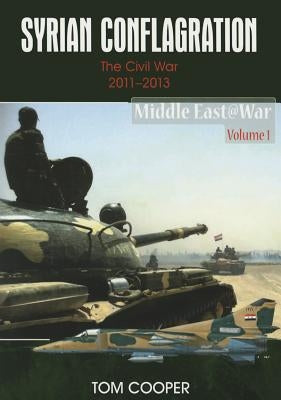 Syrian Conflagration: The Syrian Civil War, 2011-2013 by Cooper, Tom