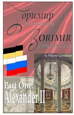 Borimir: Serving the Tsars: Part One: Alexander II by Goodman, Wayne