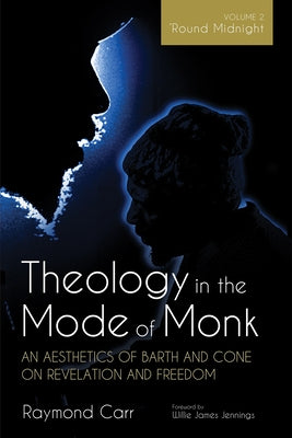 Theology in the Mode of Monk: An Aesthetics of Barth and Cone on Revelation and Freedom, Volume 2: 'Round Midnight: Revelation and Experience in the T by Carr, Raymond