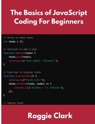The Basics of JavaScript Coding For Beginners: Learn Basic JavaScript Programming Concepts in less than 50 pages by Clark, Roggie