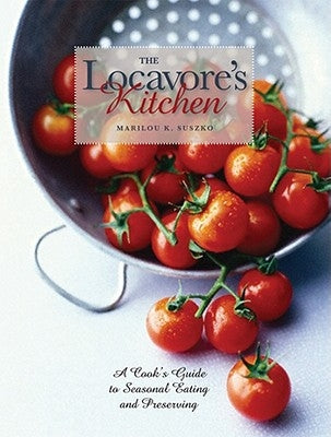 The Locavore's Kitchen: A Cook's Guide to Seasonal Eating and Preserving by Suszko, Marilou K.