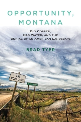 Opportunity, Montana: Big Copper, Bad Water, and the Burial of an American Landscape by Tyer, Brad