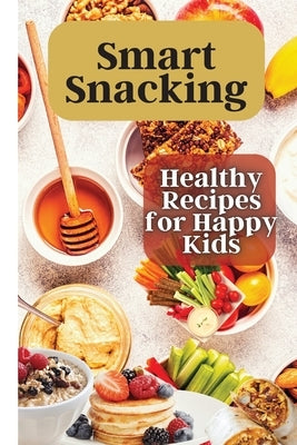 Smart Snacking: This book is filled with delicious and nutritious snack recipes that are perfect for kids who love to snack throughout the day. by Soto, Emily