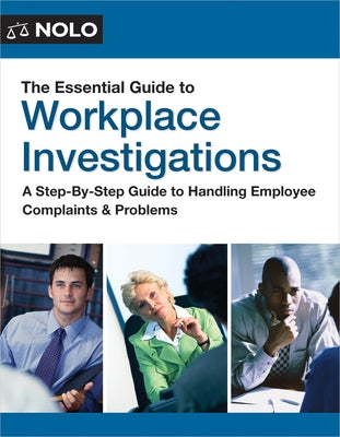 The Essential Guide to Workplace Investigations: A Step-By-Step Guide to Handling Employee Complaints & Problems by The Editors of Nolo, The Editors of Nolo