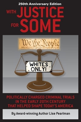 WITH JUSTICE FOR SOME (2nd Edition): Politically Charged Criminal Trials in the Early 20th Century That Helped Shape Today's America by Pearlman, Lise