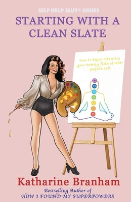Starting with a Clean Slate: How to begin cleaning your energy field of other people's shit by Branham, Katharine