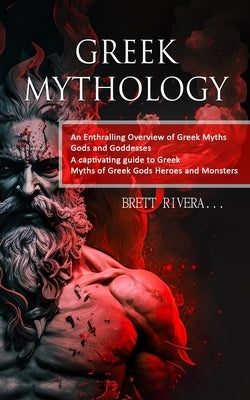 Greek Mythology: An Enthralling Overview of Greek Myths Gods and Goddesses (A captivating guide to Greek Myths of Greek Gods Heroes and by Rivera, Brett