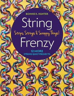 String Frenzy: 12 More String Quilt Projects; Strips, Strings & Scrappy Things! by Hunter, Bonnie