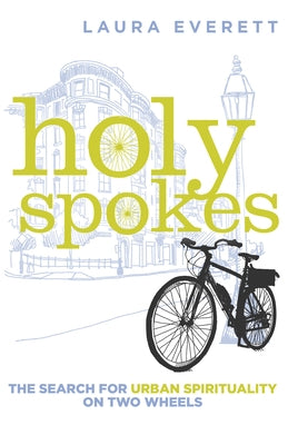 Holy Spokes: The Search for Urban Spirituality on Two Wheels by Everett, Laura