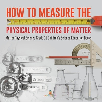 How to Measure the Physical Properties of Matter Matter Physical Science Grade 3 Children's Science Education Books by Baby Professor