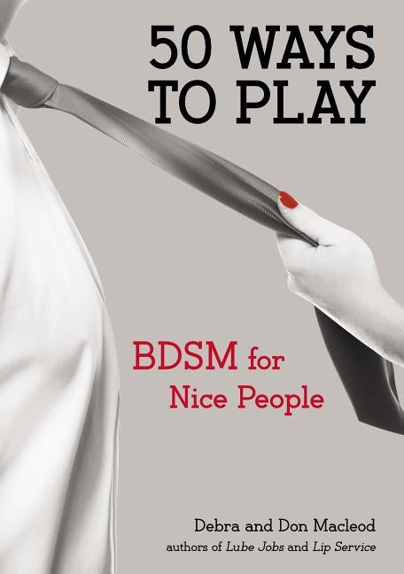 50 Ways to Play: BDSM for Nice People by MacLeod, Don