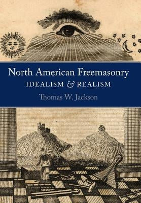 North American Freemasonry: Idealism and Realism by Jackson, Thomas W.