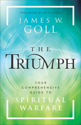 The Triumph: Your Comprehensive Guide to Spiritual Warfare by Goll, James W.