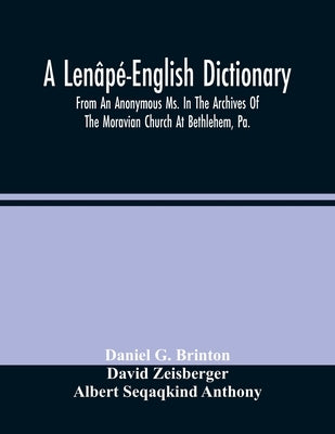 A Len?p?-English Dictionary. From An Anonymous Ms. In The Archives Of The Moravian Church At Bethlehem, Pa. by G. Brinton, Daniel