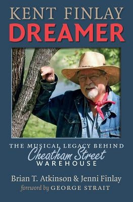 Kent Finlay, Dreamer: The Musical Legacy Behind Cheatham Street Warehouse by Atkinson, Brian T.
