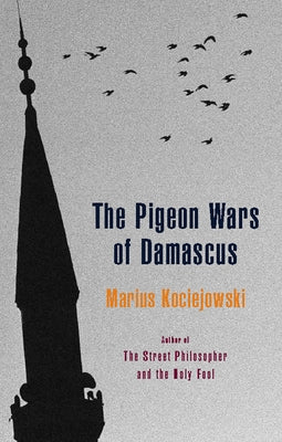 The Pigeon Wars of Damascus by Kociejowski, Marius