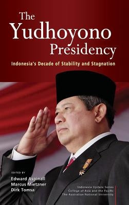 The Yudhoyono Presidency: Indonesia's Decade of Stability and Stagnation by Aspinall, Edward