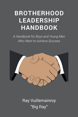 Brotherhood Leadership Handbook: A Handbook for Boys and Young Men Who Want to Achieve Success by Vuillemainroy Big Ray, Ray